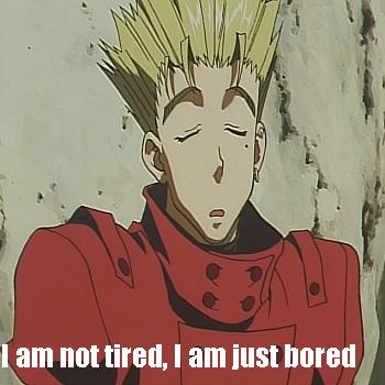 boredom > Tired