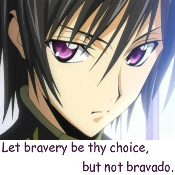 Let bravery be thy choice, but not bravado.