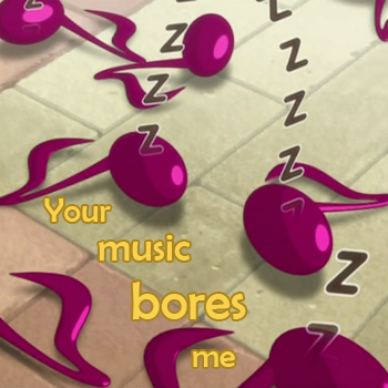 Your Music Bores Me