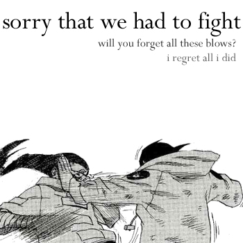 [ For every blow we exchange, I say sorry ]