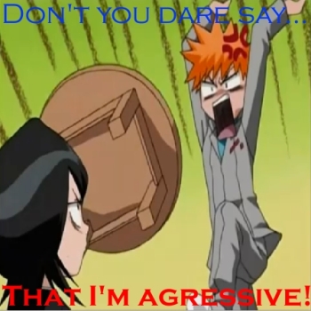 Ichigo isn't aggressive...