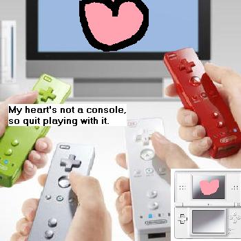 My heart's not a console so quit playing with it