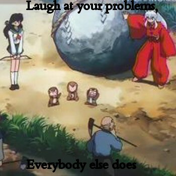 Laugh at your problems XD