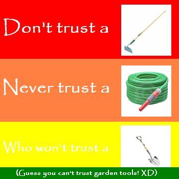 You can't trust garden tools anymore...